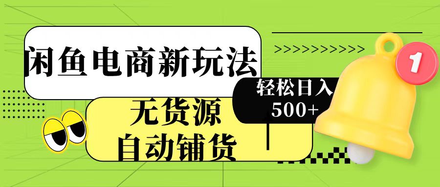 闲鱼电商新玩法！无货源自动铺货，每天两小时轻松日入500+-知创网