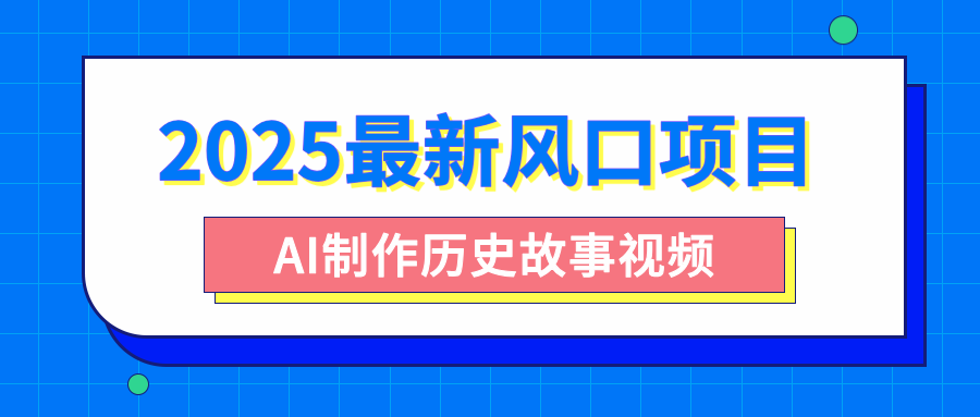 2025最新风口项目，AI制作历史故事视频，零基础也能做爆款，附保姆级教程-知创网