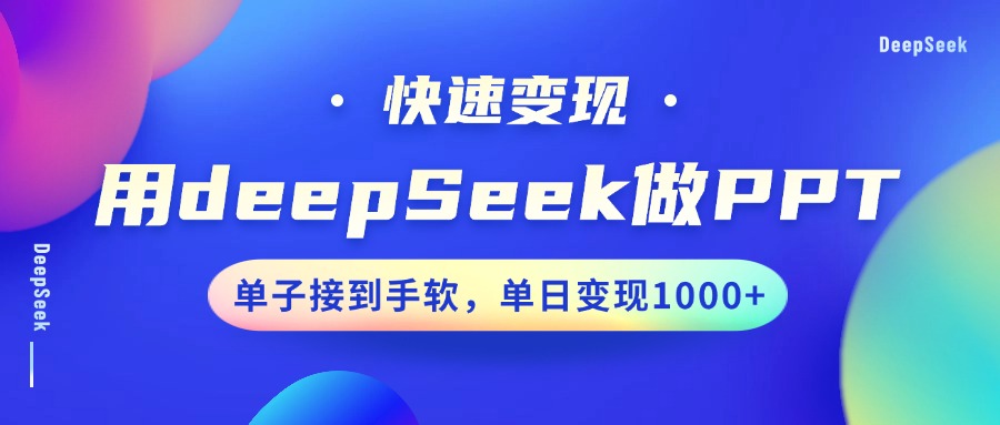 用DeepSeek做PPT，快速变现，单子接到手软，单日变现1000+-知创网