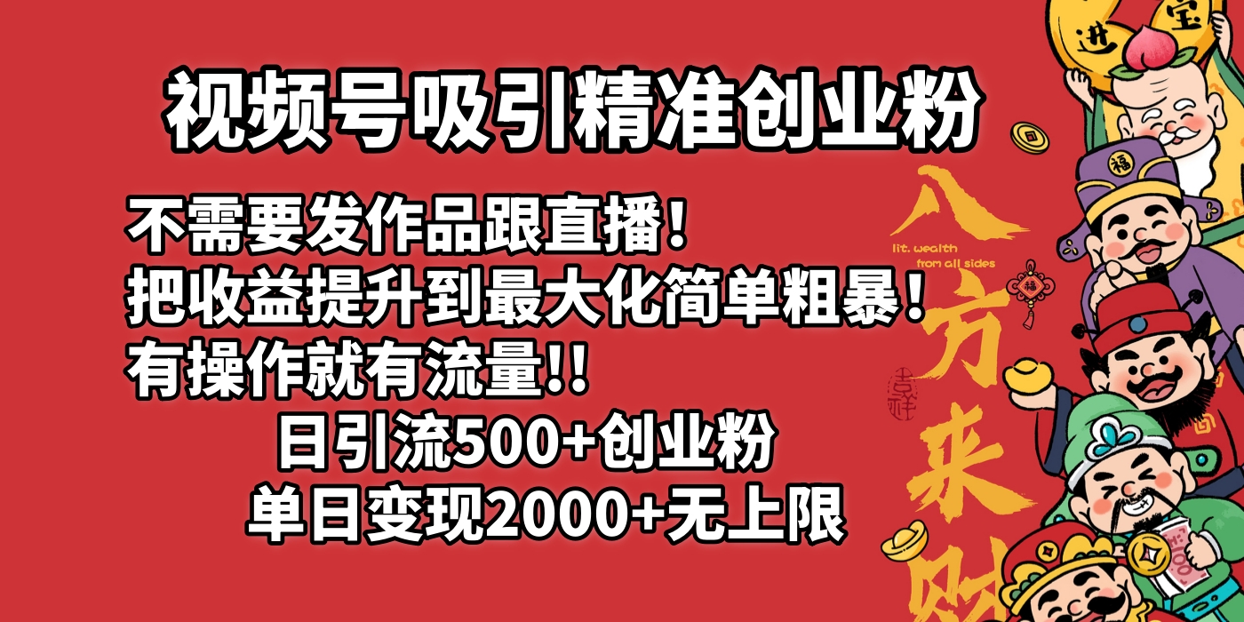 视频号吸引精准创业粉!不需要发作品跟直播!把收益提升到最大化,简单粗暴!有操作就有流量!日引500+创业粉,单日变现2000+无上限-知创网