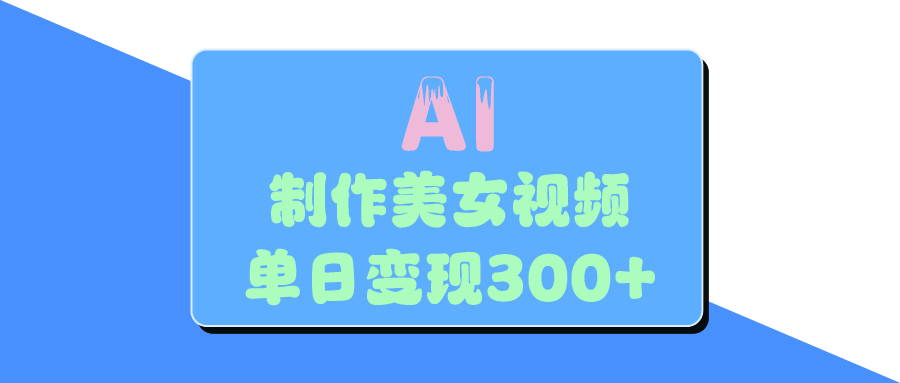 AI美女生成视频，单日变现300+-知创网