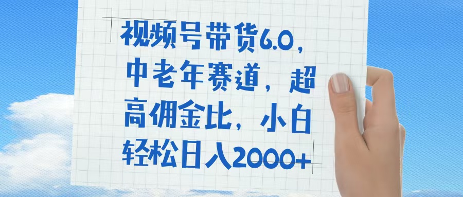 视频号带货6.0，中老年赛道，普通人也能轻松日入1500+，超高佣金比-知创网