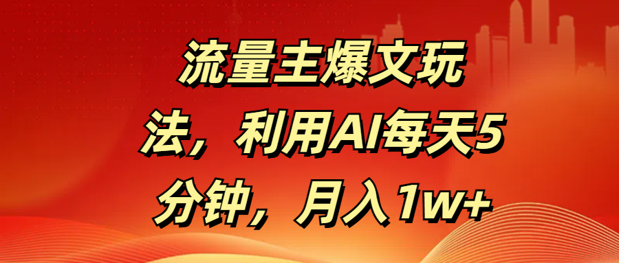 流量主爆文玩法，利用AI每天5分钟，月入1w+-知创网