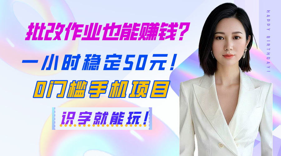 批改作业也能赚钱？一小时稳定50元！0门槛手机项目，识字就能玩！-知创网