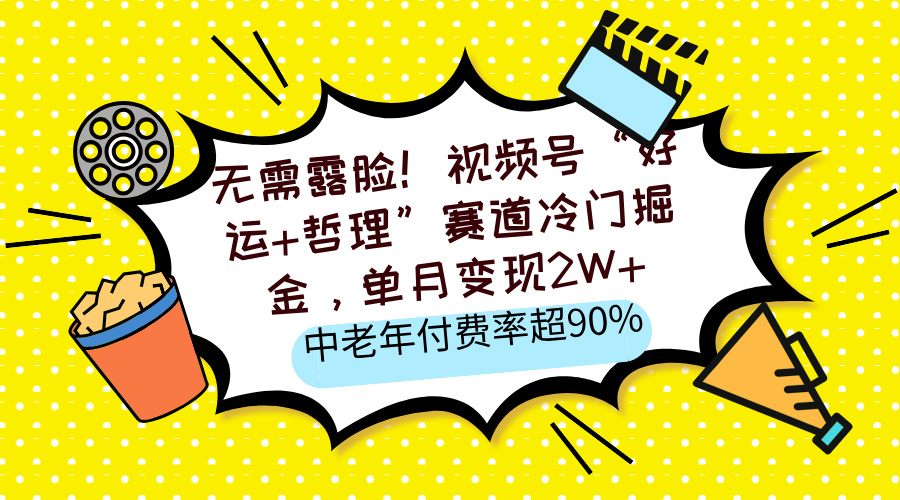 无需露脸！视频号“好运+哲理”赛道冷门掘金，单月变现2W+，中老年付费率超90%-知创网