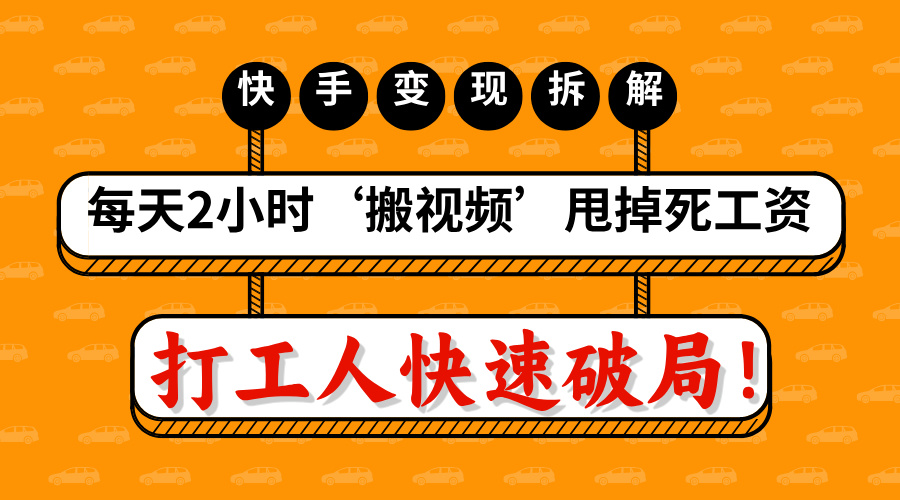 打工人快速破局！每天2小时‘搬视频’，甩掉死工资：快手变现流水线拆解-知创网