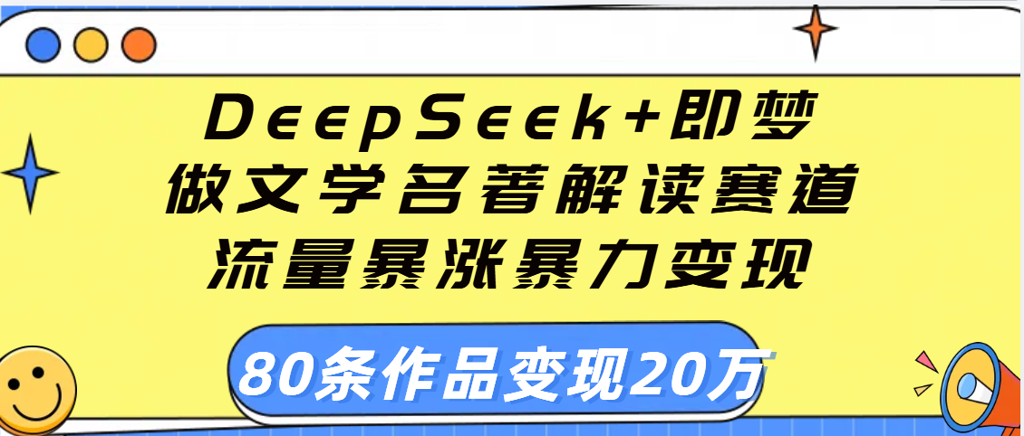 用DeepSeek+即梦做文学名著解读赛道，流量暴涨暴力变现，89条作品变现20万-知创网