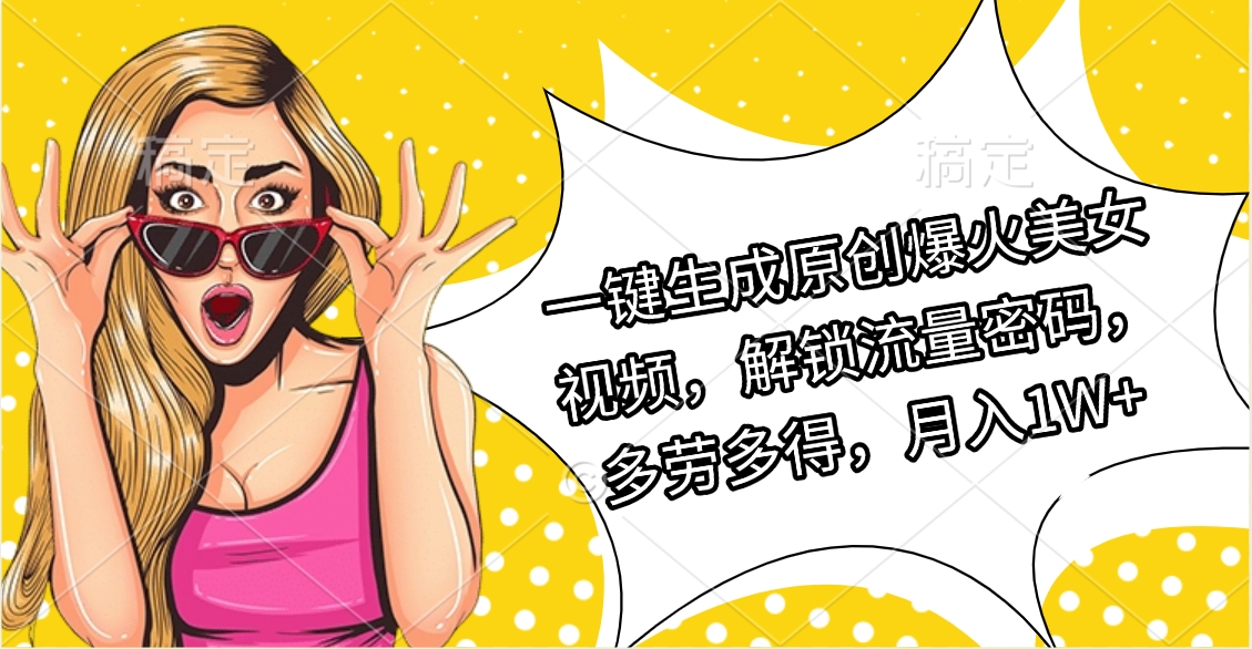 一键生成原创爆火美女视频，解锁流量密码，多劳多得，月入1W+-知创网
