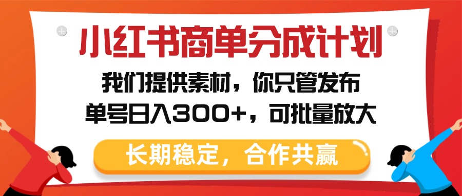 小红书商单分成计划，我们提供素材，你只管发布，单号日入300+，可批量放大-知创网