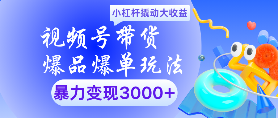 视频号带货爆品爆单玩法小杠杆撬动大收益暴力变现3000+-知创网