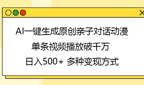 AI一键生成原创亲子对话动漫，单条视频播放破千万 ，日入500+，多种变现方式-知创网