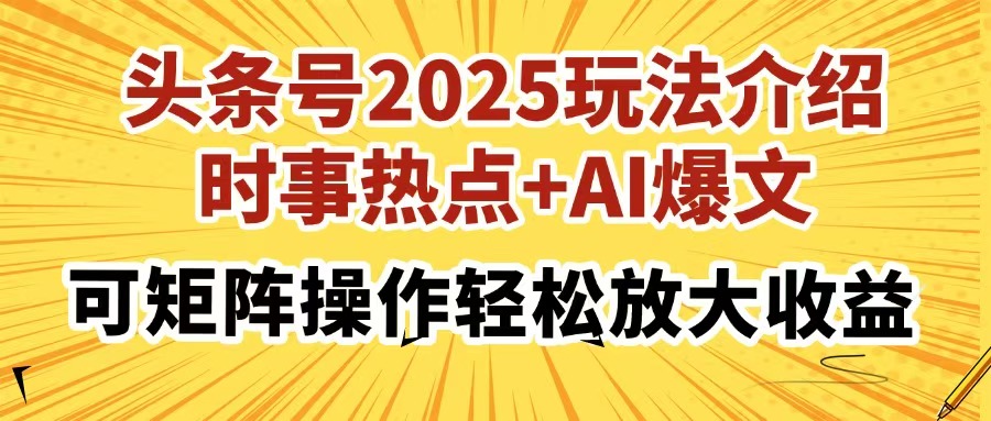 头条号2025玩法介绍，时事热点+AI爆文，可矩阵操作轻松放大收益-知创网