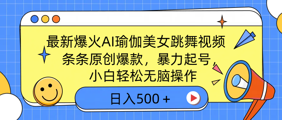 最新爆火AI瑜伽美女跳舞视频，3分钟1条，条条原创爆款，暴力起号，小白轻松无脑操作，日入500＋-知创网