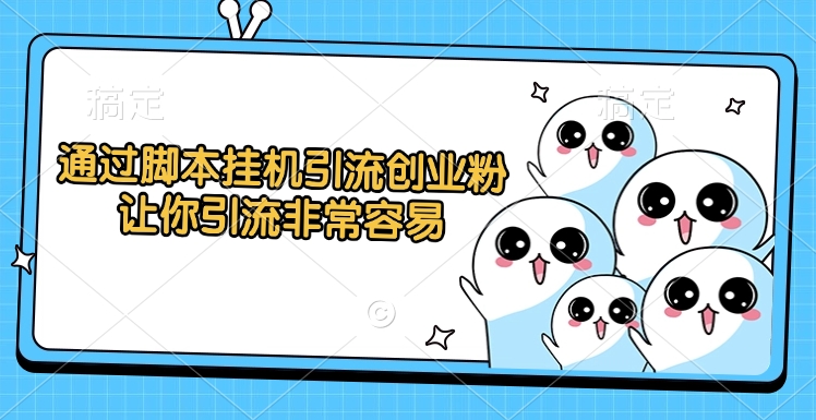 通过脚本挂机引流创业粉，让你引流非常容易-知创网