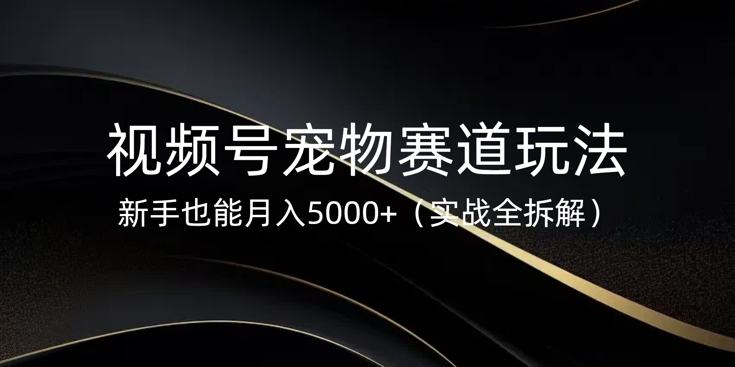 视频号宠物赛道玩法，新手也能月入5000+（实战全拆解）-知创网