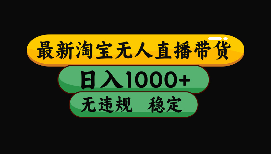 （最新）淘宝无人直播带货，日入1000+，不违规不封号，稳定，3月中旬研究的独家技术，操作简单-知创网
