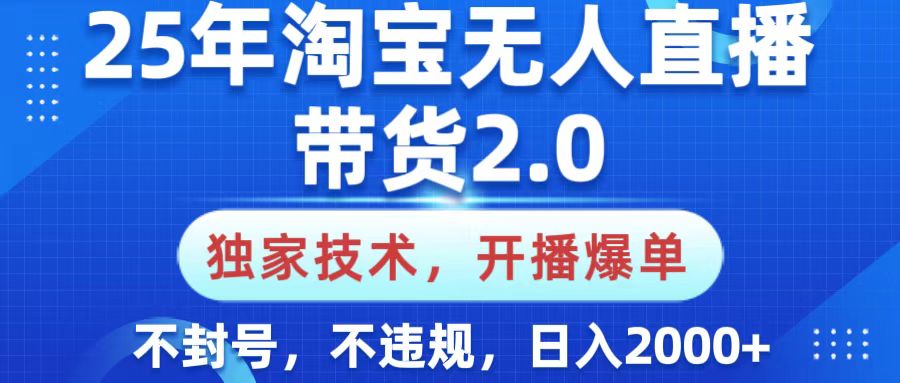 25年淘宝无人直播带货2.0，独家技术，开播爆单，纯小白易上手，不封号，不违规，，日入2000+-知创网