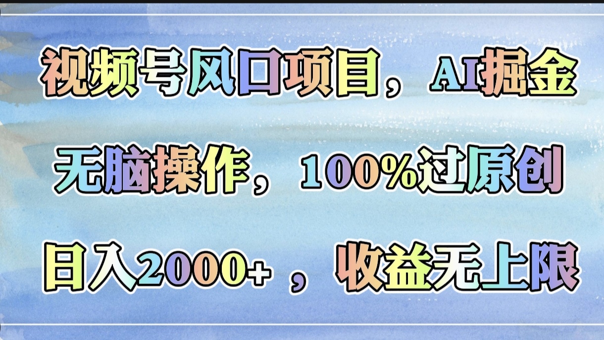 视频号风口项目，AI掘金，无脑操作，100%过原创，日入2000+，收益无上限-知创网