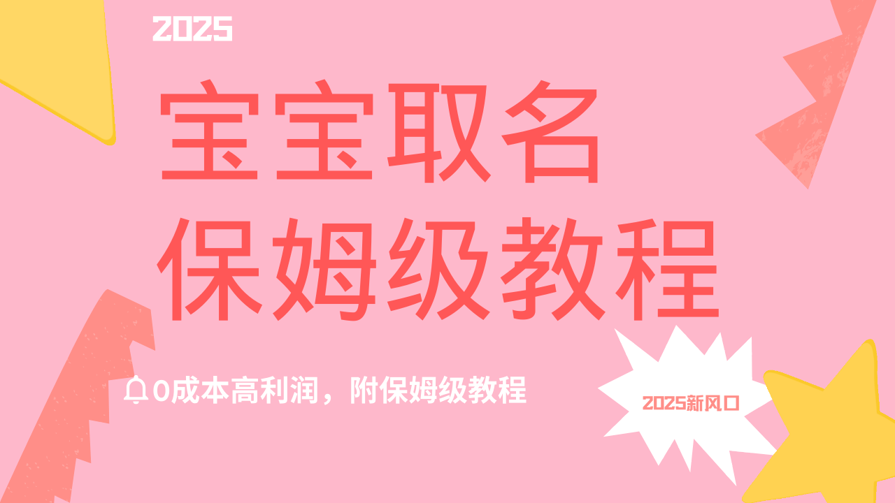 2025新风口项目宝宝取名，0成本高利润，附保姆级教程，月入过万不是梦-知创网