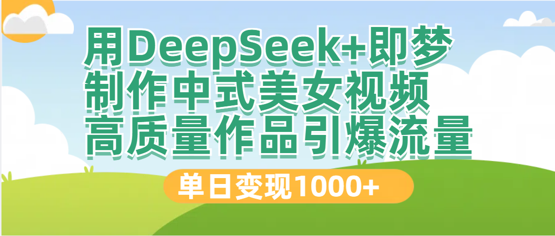 DeepSeek+即梦制作中式美女视频，高质量作品引爆流量，单日变现1000+-知创网