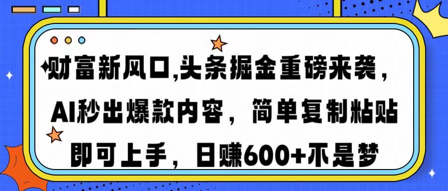 财富新风口,头条掘金重磅来袭，AI秒出爆款内容，简单复制粘贴即可上手，日赚600+不是梦-知创网