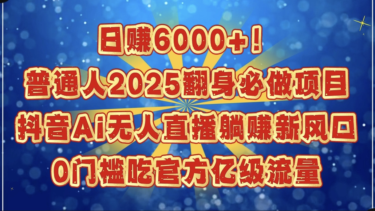 日赚6000+！普通人2025翻身必做项目，抖音Ai无人直播躺赚新风口，0门槛吃官方亿级流量-知创网