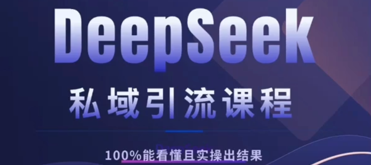 DeepSeek私域引流课程，小白也能看懂，实操必出结果，日引目标客户200+-知创网