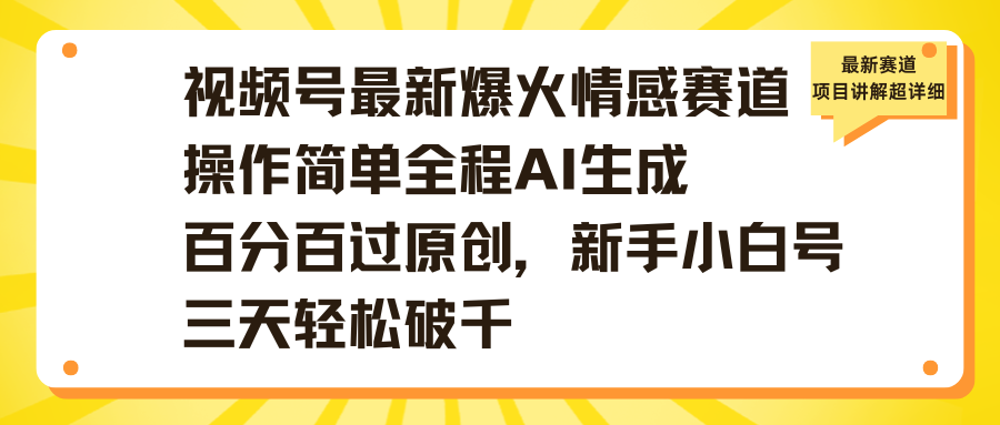 视频号最新爆火情感赛道操作简单全程AI生成百分百过原创，新手小白号三天轻松破千-知创网