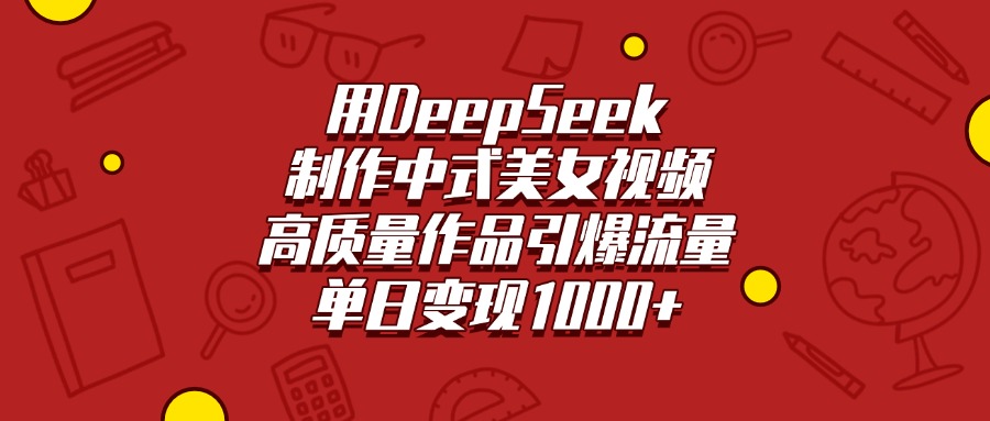 用DeepSeek制作中式美女视频，高质量作品引爆流量，单日变现1000+-知创网