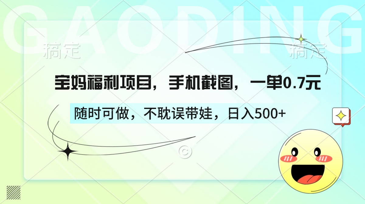 宝妈福利项目，手机截图，一单0.7元，随时可做，不耽误带娃，日入500+-知创网