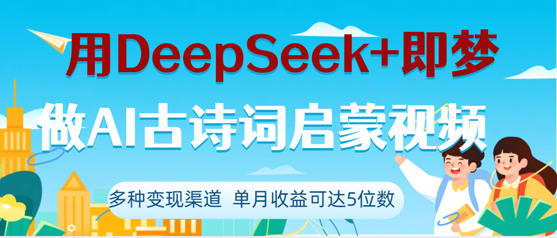 DeepSeek+即梦做AI古诗词启蒙视频，两个月涨粉22W，总变现5位数-知创网
