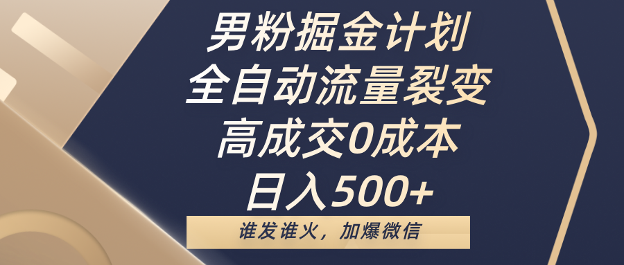 男粉掘金计划，全自动流量裂变，高成交0成本，日入500+，谁发谁火，加爆微信-知创网