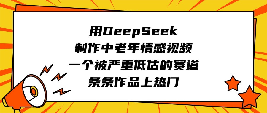 用DeepSeek制作中老年情感视频，一个被严重低估的赛道，条条作品上热门-知创网