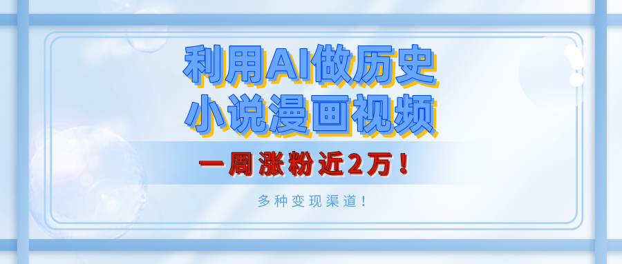 利用AI做历史小说漫画视频，有人月入5000+，一周涨粉近2万！多种变现渠道！-知创网