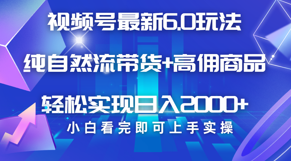 视频号带货最新6.0玩法，作品制作简单，当天起号，复制粘贴，脚本辅助，轻松矩阵日入2000+-知创网