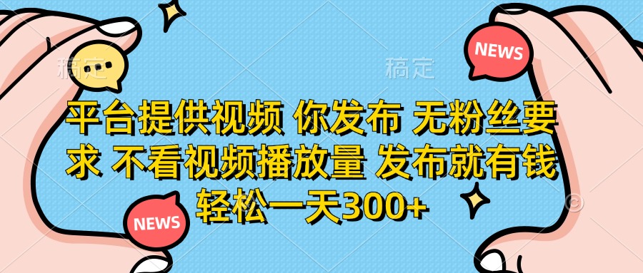 平台提供视频，你发布  无粉丝要求，不看视频播放量，发布就有钱，轻松一天300+-知创网