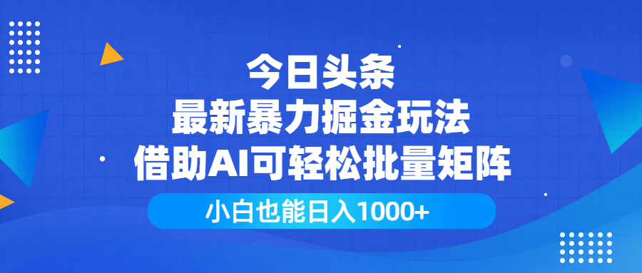 今日头条最新暴力掘金玩法，借助AI可轻松批量矩阵，小白也能日入1000+-知创网