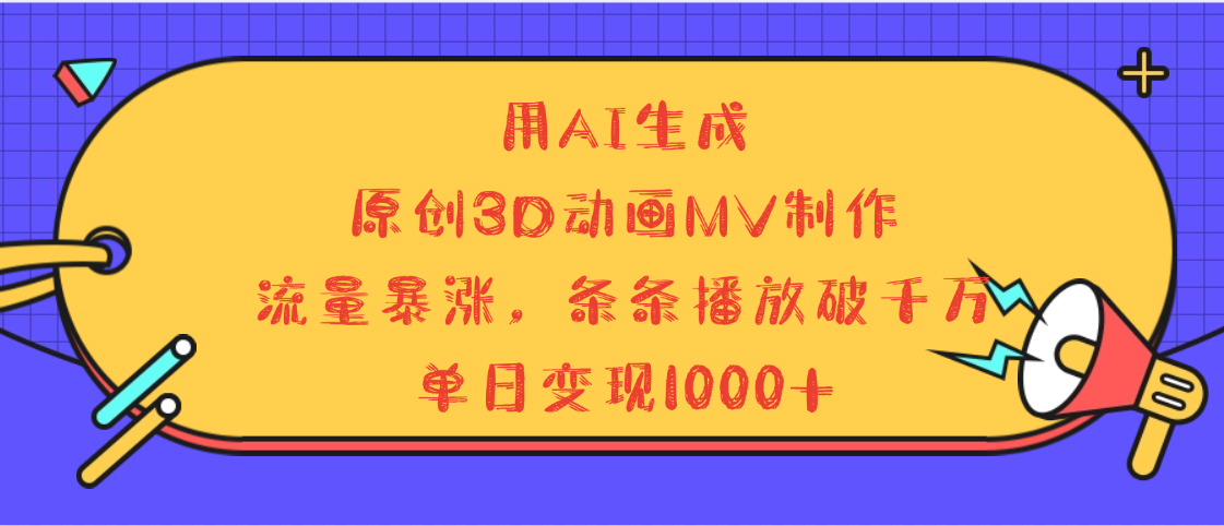 用AI生成，3D动画MV制作，流量暴涨，条条播放量破千万，单日变现1000+-知创网