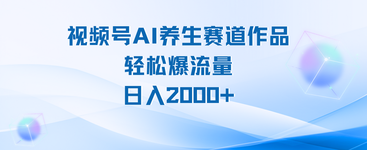 视频号AI养生赛道玩法，轻松爆流量，日入2000+-知创网