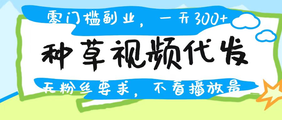 种草视频代发，无门槛日入300+，无粉丝要求，不看播放量-知创网