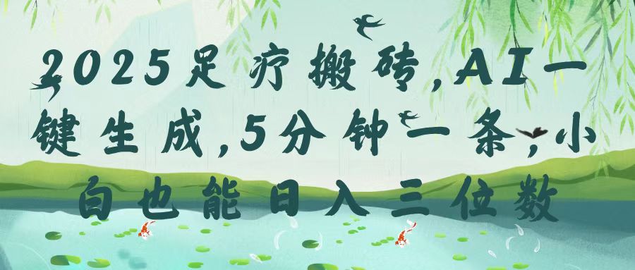 2025足疗搬砖，Ai一键生成，5分钟一条，小白也能日入三位数-知创网