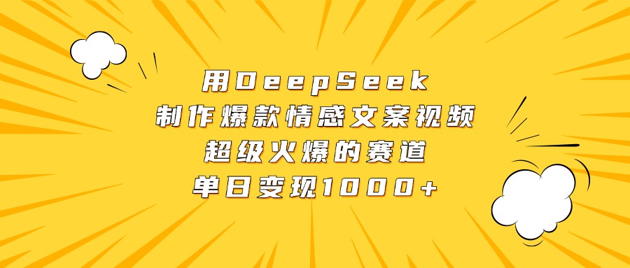 用DeepSeek制作爆款情感文案视频，超级火爆的赛道，单日变现1000+-知创网