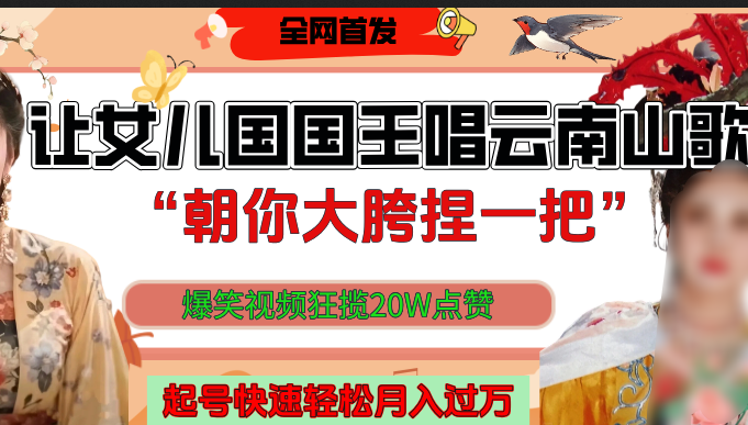 让女儿国国王开口唱云南山歌“朝你大垮捏一把”，爆笑视频狂揽点赞20W，熟练后起号快轻松月入过万！-知创网