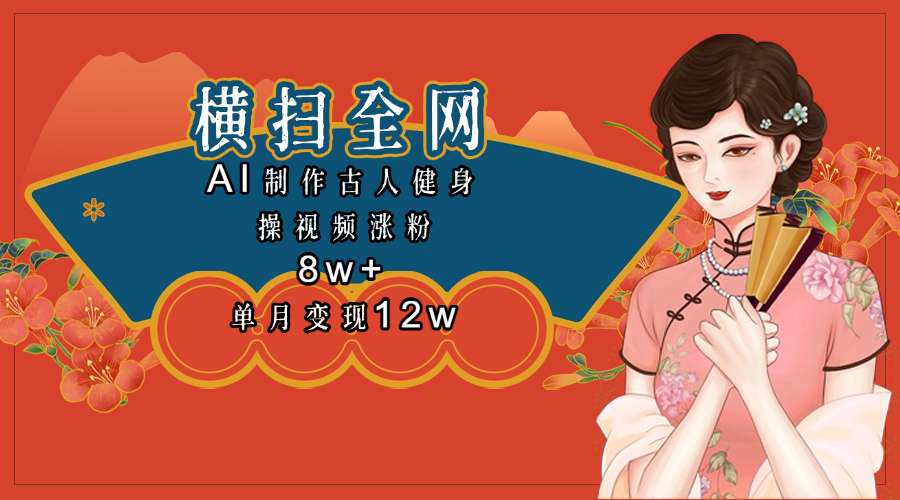 全网都在疯传的古人健身操视频 单月变现12w+-知创网