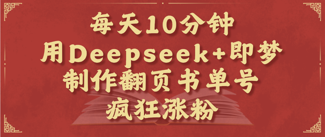 每天十分钟，用Deepseek+即梦，制作翻页书单号，疯狂涨粉，单日变现1000+-知创网