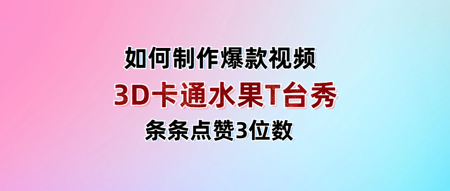 3D卡通水果走秀视频，条条点赞3位数，单日变现1000+-知创网
