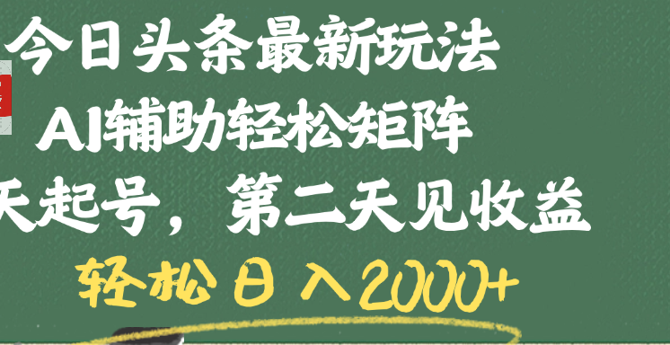 今日头条最新玩法，AI辅助轻松矩阵，当天起号，第二天见收益，轻松日入2000+-知创网