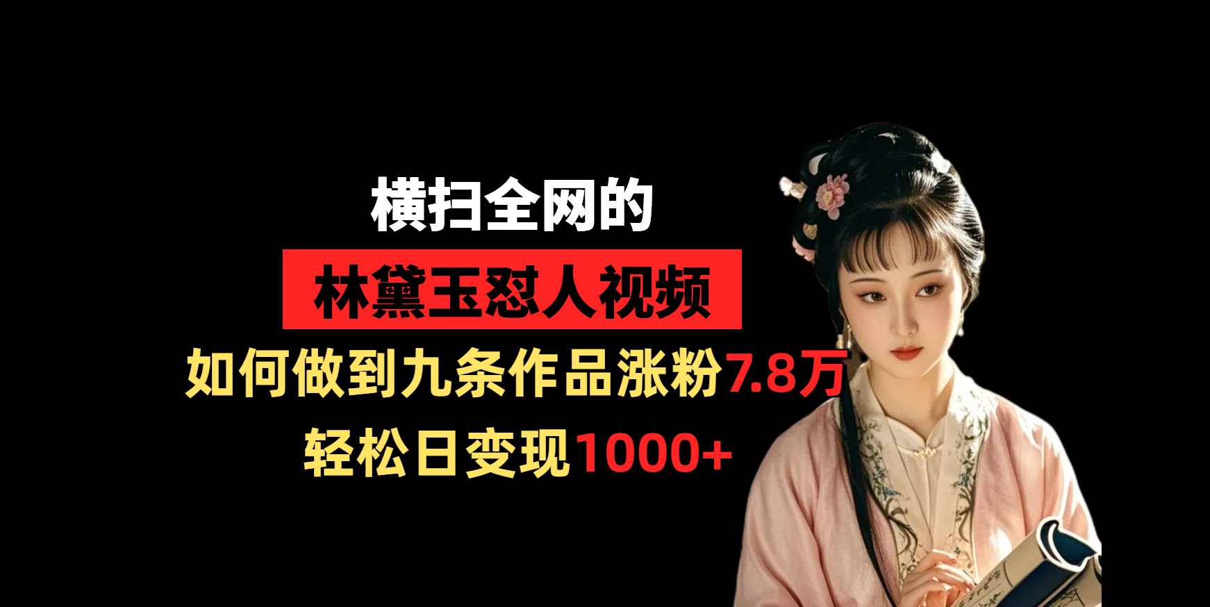 横扫全网的林黛玉怼人视频，如何做到九条作品涨粉7.8万，轻松日变现1000+-知创网