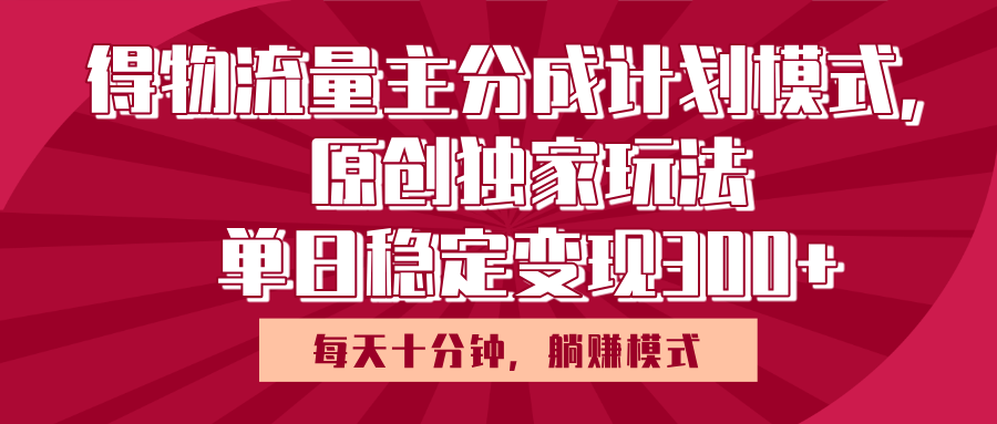 得物流量主原创独家玩法，每天操作十分钟，无脑躺赚，单日稳定变现多张-知创网