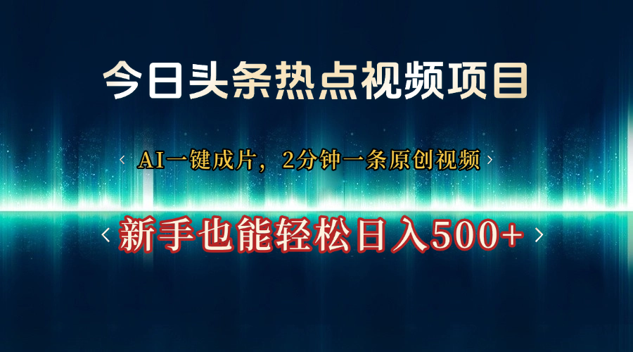 今日头条热点视频项目， AI一键成片，2分钟一条原创视频，新手也能轻松日入500+-知创网